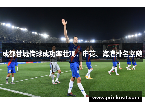 成都蓉城传球成功率壮观，申花、海港排名紧随